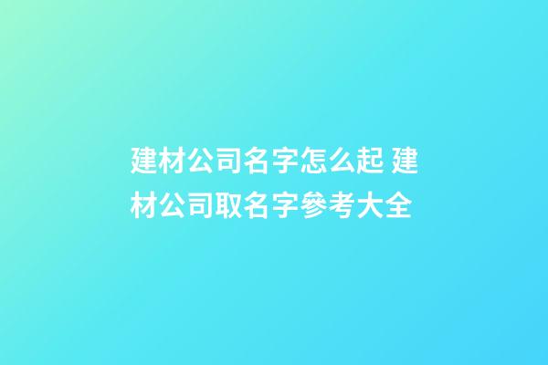 建材公司名字怎么起 建材公司取名字參考大全-第1張-公司起名-玄機派